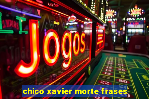 chico xavier morte frases